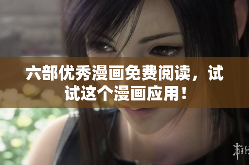 六部优秀漫画免费阅读，试试这个漫画应用！