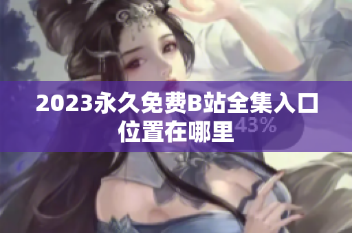 2023永久免费B站全集入口位置在哪里