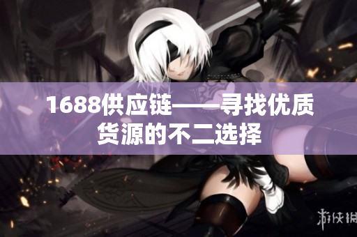 1688供应链——寻找优质货源的不二选择