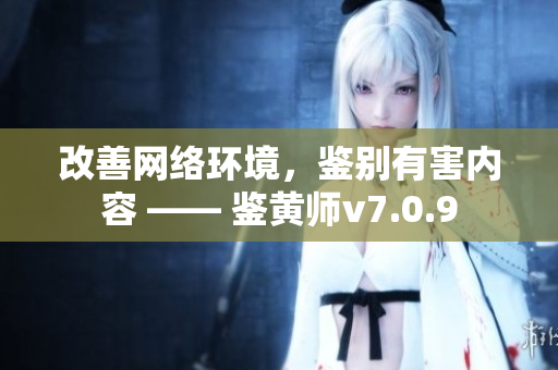 改善网络环境，鉴别有害内容 —— 鉴黄师v7.0.9