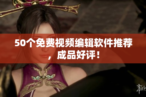 50个免费视频编辑软件推荐，成品好评！