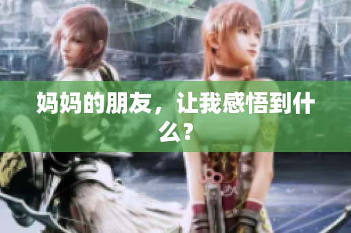 妈妈的朋友，让我感悟到什么？