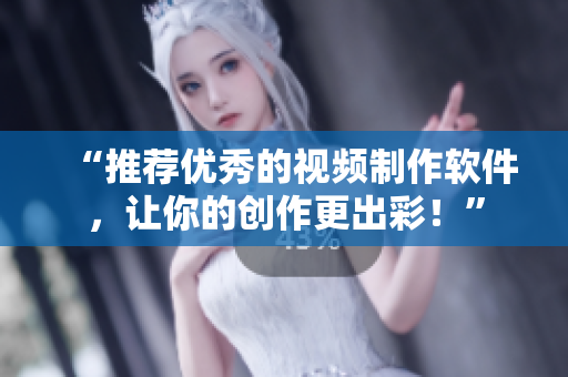 “推荐优秀的视频制作软件，让你的创作更出彩！”