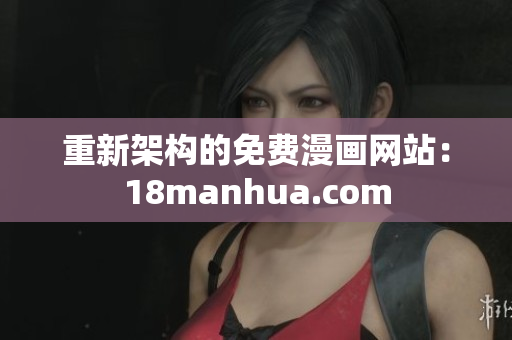重新架构的免费漫画网站：18manhua.com