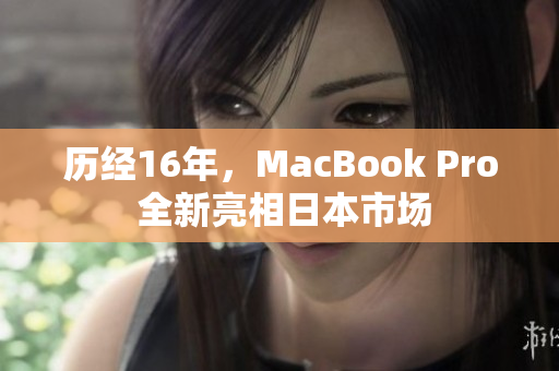 历经16年，MacBook Pro 全新亮相日本市场