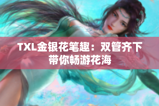 TXL金银花笔趣：双管齐下带你畅游花海