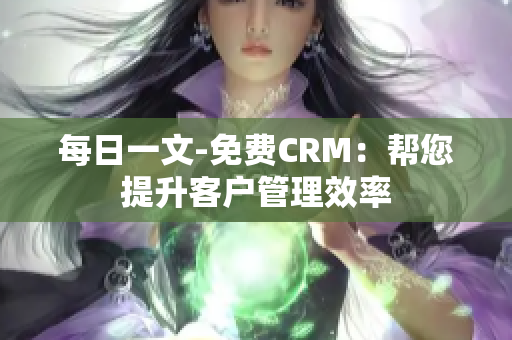每日一文-免费CRM：帮您提升客户管理效率