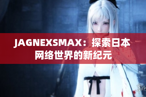 JAGNEXSMAX：探索日本网络世界的新纪元