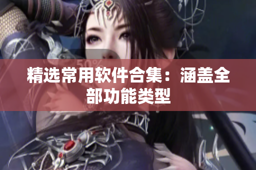精选常用软件合集：涵盖全部功能类型