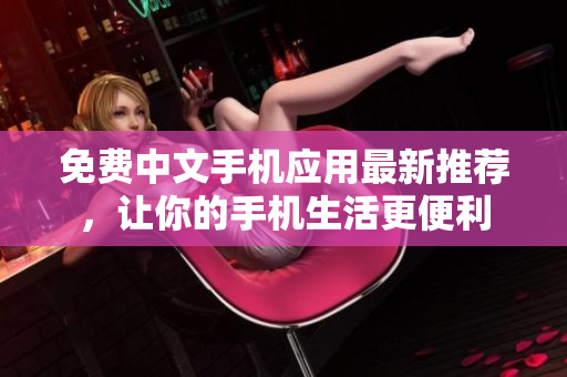 免费中文手机应用最新推荐，让你的手机生活更便利