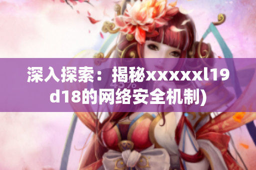 深入探索：揭秘xxxxxl19d18的网络安全机制)