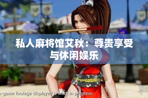 私人麻将馆艾秋：尊贵享受与休闲娱乐
