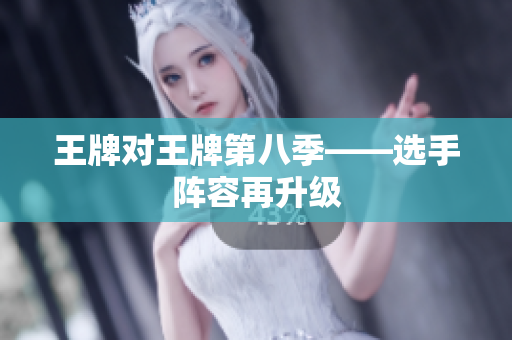 王牌对王牌第八季——选手阵容再升级