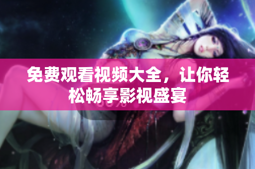 免费观看视频大全，让你轻松畅享影视盛宴