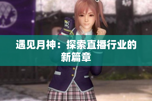 遇见月神：探索直播行业的新篇章