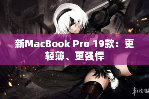新MacBook Pro 19款：更轻薄、更强悍