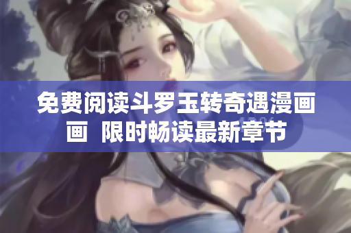 免费阅读斗罗玉转奇遇漫画画  限时畅读最新章节