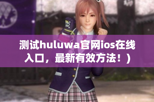 测试huluwa官网ios在线入口，最新有效方法！)