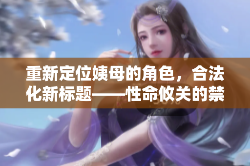 重新定位姨母的角色，合法化新标题——性命攸关的禁忌爱情