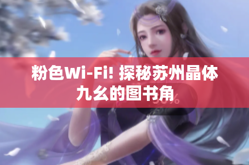 粉色Wi-Fi! 探秘苏州晶体九幺的图书角