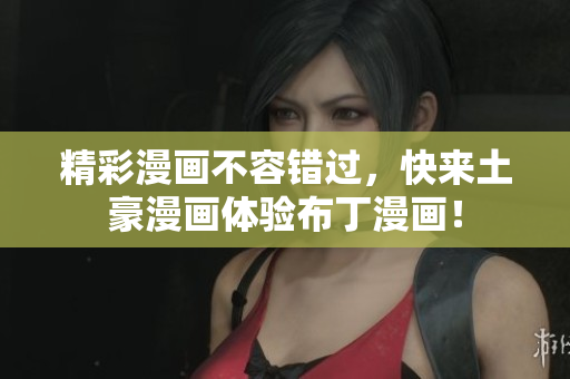 精彩漫画不容错过，快来土豪漫画体验布丁漫画！