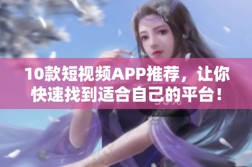 10款短视频APP推荐，让你快速找到适合自己的平台！
