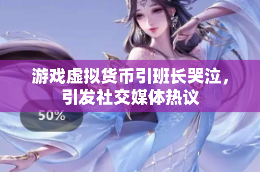 游戏虚拟货币引班长哭泣，引发社交媒体热议