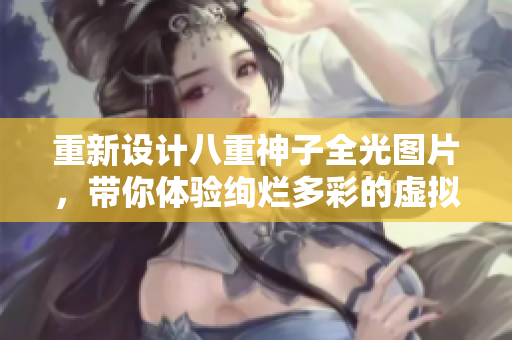重新设计八重神子全光图片，带你体验绚烂多彩的虚拟世界！