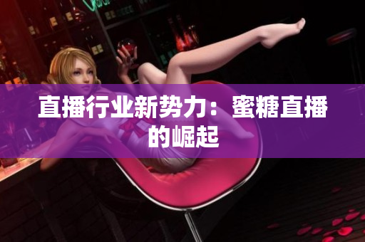 直播行业新势力：蜜糖直播的崛起