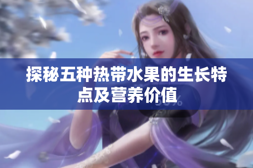 探秘五种热带水果的生长特点及营养价值