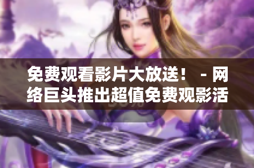 免费观看影片大放送！ - 网络巨头推出超值免费观影活动