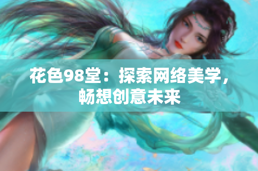 花色98堂：探索网络美学，畅想创意未来