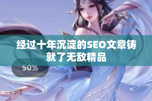 经过十年沉淀的SEO文章铸就了无敌精品