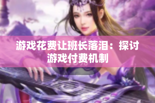 游戏花费让班长落泪：探讨游戏付费机制