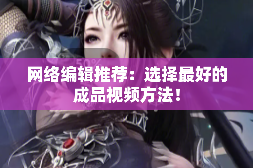 网络编辑推荐：选择最好的成品视频方法！