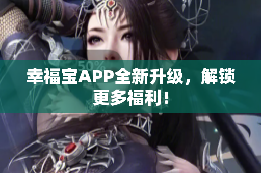 幸福宝APP全新升级，解锁更多福利！