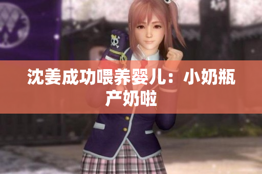 沈姜成功喂养婴儿：小奶瓶产奶啦