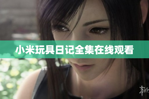 小米玩具日记全集在线观看