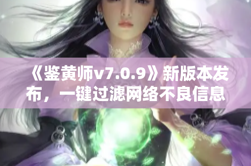《鉴黄师v7.0.9》新版本发布，一键过滤网络不良信息！