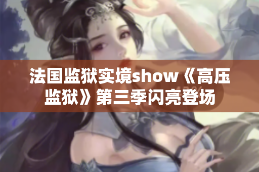 法国监狱实境show《高压监狱》第三季闪亮登场