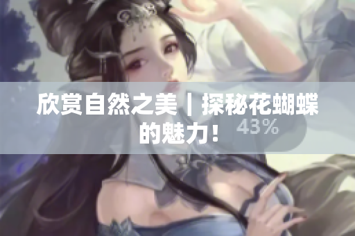 欣赏自然之美｜探秘花蝴蝶的魅力！