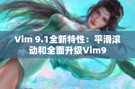 Vim 9.1全新特性：平滑滚动和全面升级Vim9