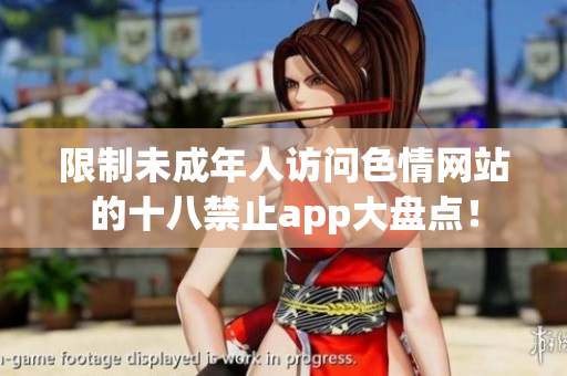 限制未成年人访问色情网站的十八禁止app大盘点！