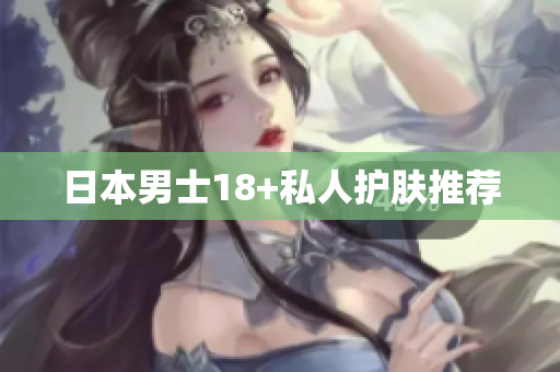 日本男士18+私人护肤推荐