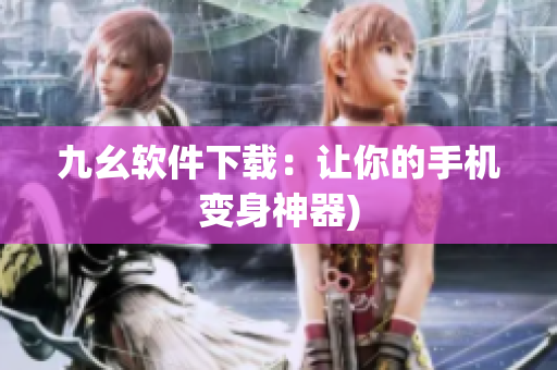 九幺软件下载：让你的手机变身神器)