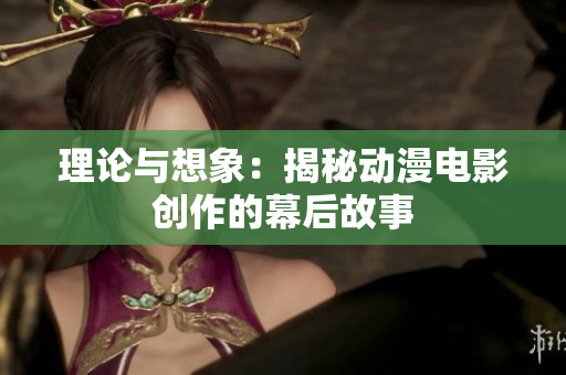 理论与想象：揭秘动漫电影创作的幕后故事
