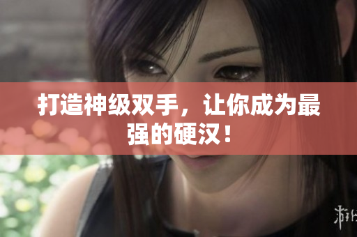打造神级双手，让你成为最强的硬汉！