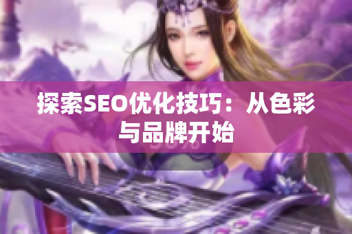 探索SEO优化技巧：从色彩与品牌开始