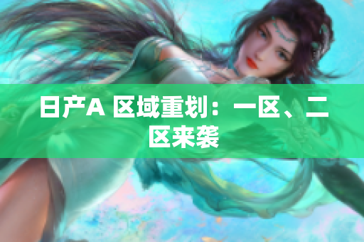 日产A 区域重划：一区、二区来袭