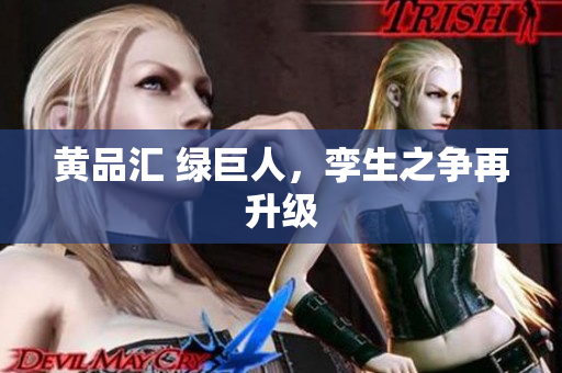 黄品汇 绿巨人，孪生之争再升级